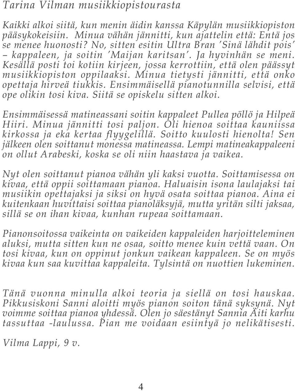 Kesällä posti toi kotiin kirjeen, jossa kerrottiin, että olen päässyt musiikkiopiston oppilaaksi. Minua tietysti jännitti, että onko opettaja hirveä tiukkis.