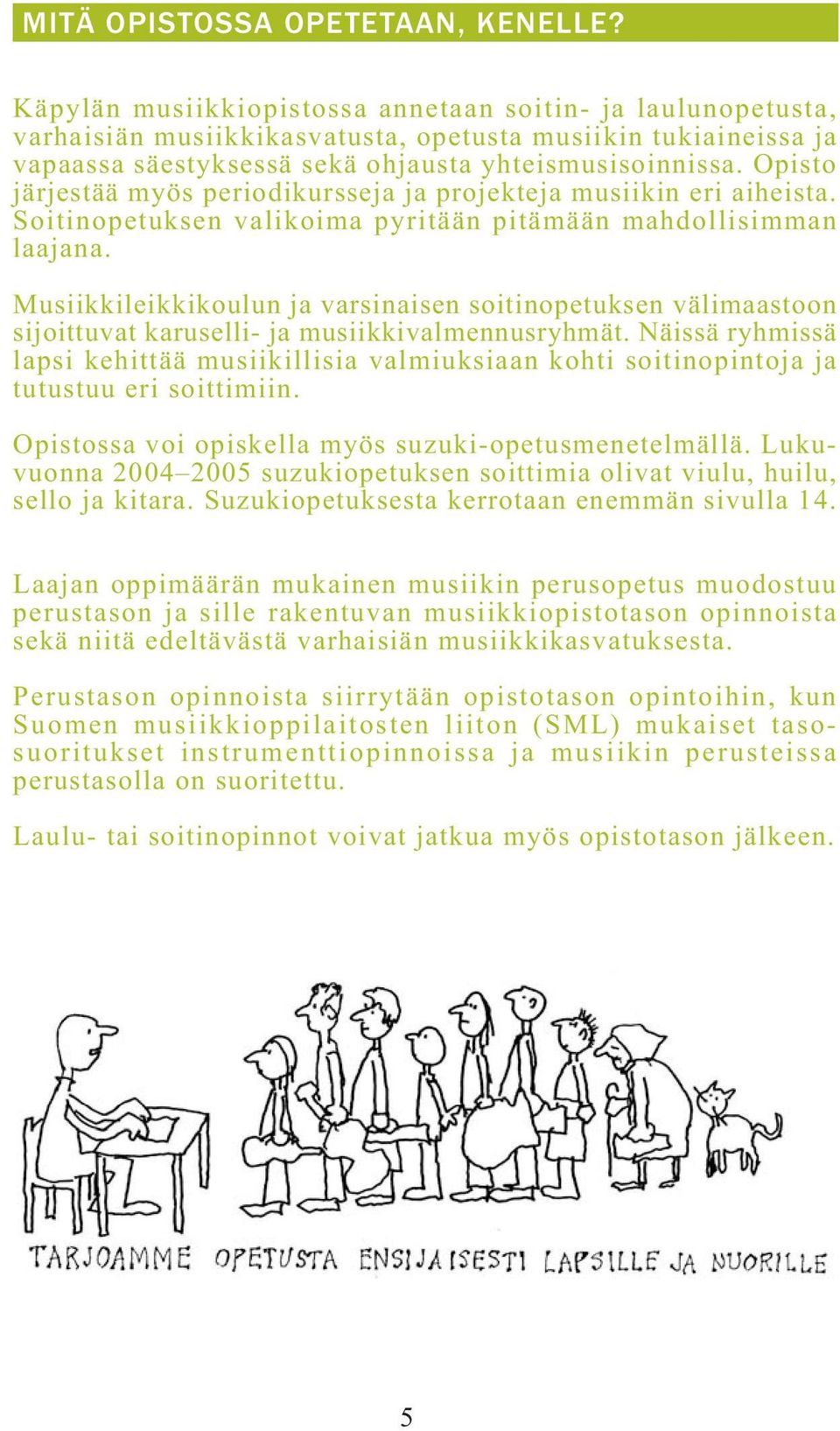 Opisto järjestää myös periodikursseja ja projekteja musiikin eri aiheista. Soitinopetuksen valikoima pyritään pitämään mahdollisimman laajana.