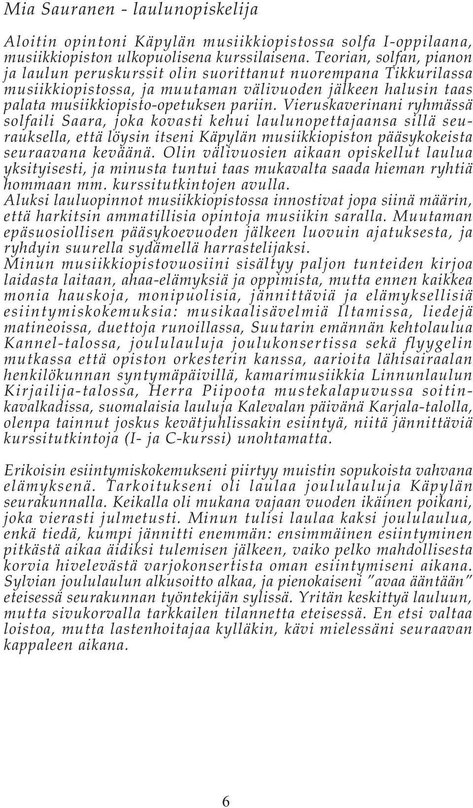 Vieruskaverinani ryhmässä solfaili Saara, joka kovasti kehui laulunopettajaansa sillä seurauksella, että löysin itseni Käpylän musiikkiopiston pääsykokeista seuraavana keväänä.