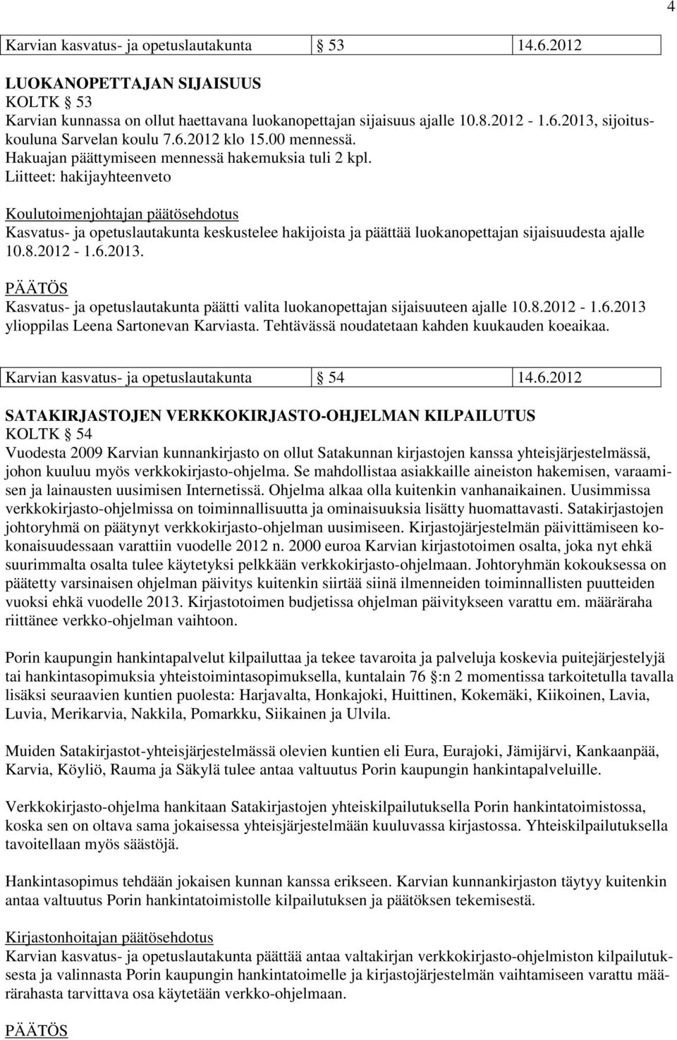 Liitteet: hakijayhteenveto Koulutoimenjohtajan päätösehdotus Kasvatus- ja opetuslautakunta keskustelee hakijoista ja päättää luokanopettajan sijaisuudesta ajalle 10.8.2012-1.6.2013.