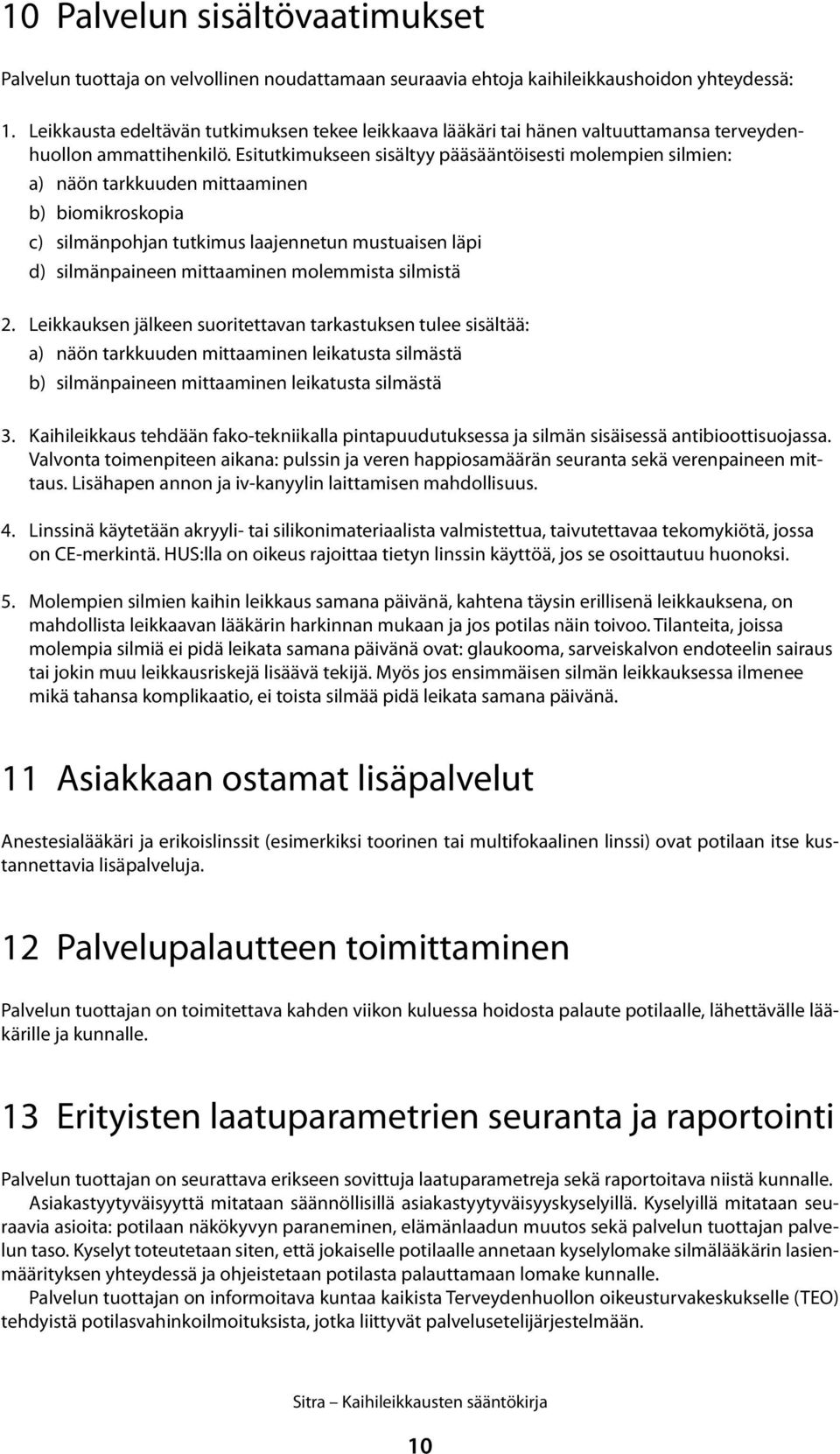 Esitutkimukseen sisältyy pääsääntöisesti molempien silmien: a) näön tarkkuuden mittaaminen b) biomikroskopia c) silmänpohjan tutkimus laajennetun mustuaisen läpi d) silmänpaineen mittaaminen