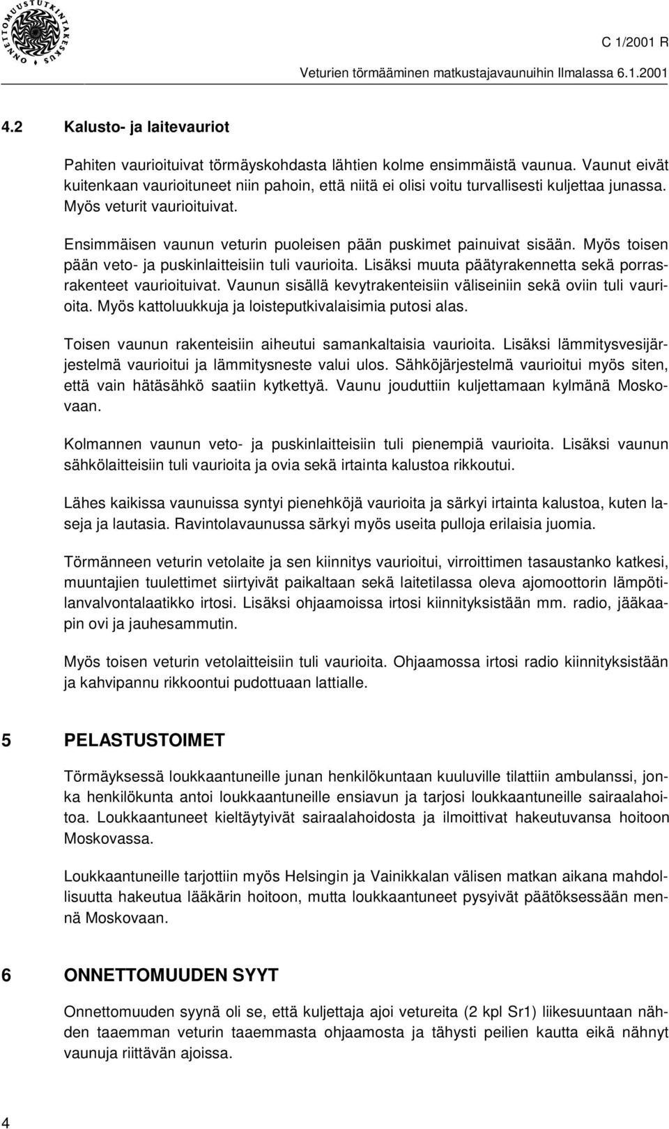 Ensimmäisen vaunun veturin puoleisen pään puskimet painuivat sisään. Myös toisen pään veto- ja puskinlaitteisiin tuli vaurioita. Lisäksi muuta päätyrakennetta sekä porrasrakenteet vaurioituivat.