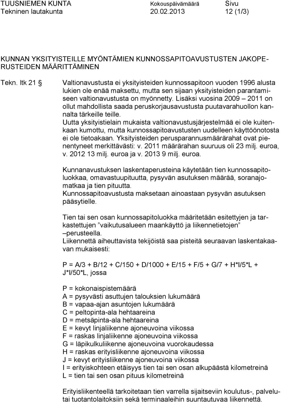 Lisäksi vuosina 2009 2011 on ollut mahdollista saada peruskorjausavustusta puutavarahuollon kannalta tärkeille teille.