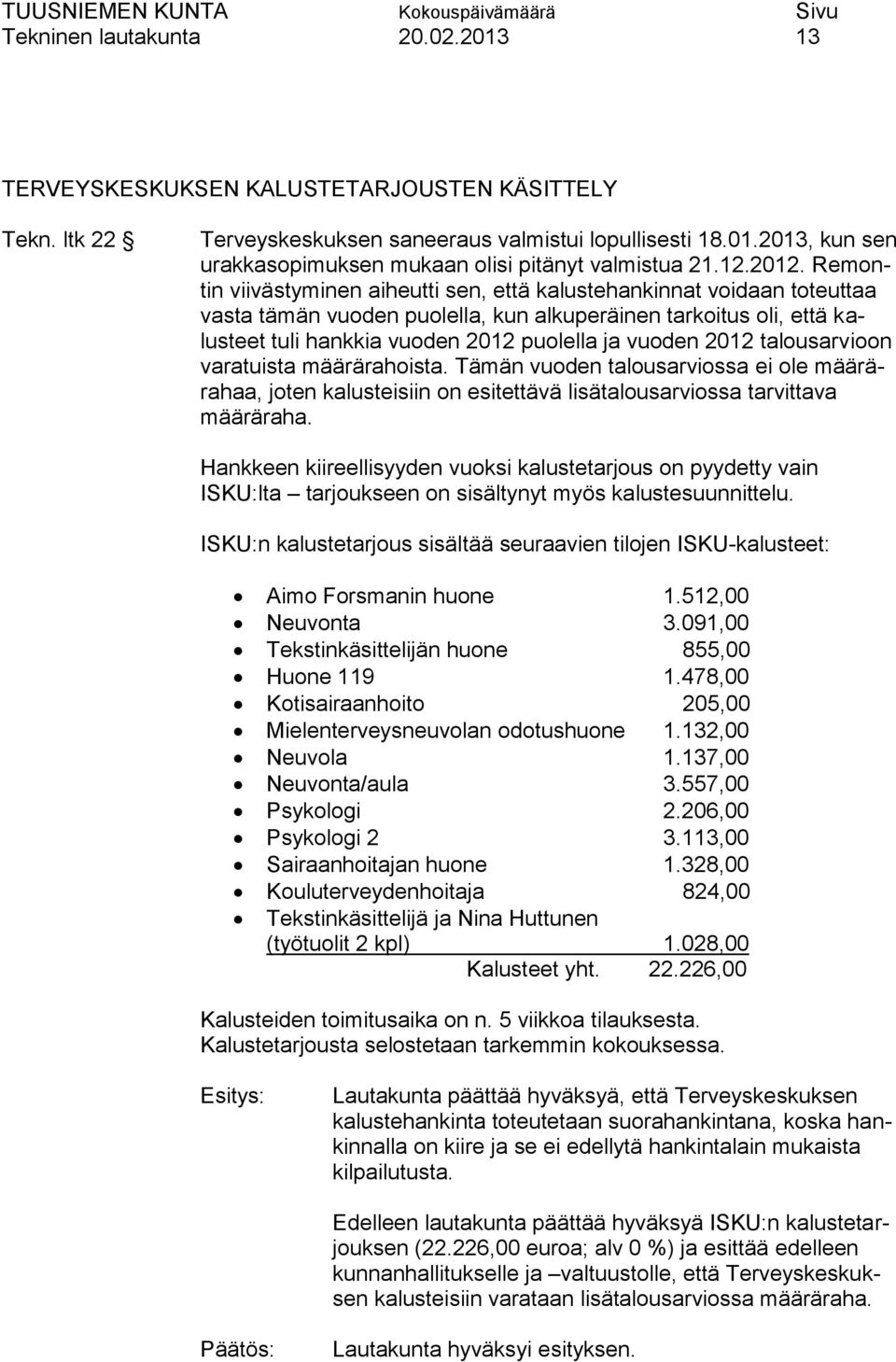 Remontin viivästyminen aiheutti sen, että kalustehankinnat voidaan toteuttaa vasta tämän vuoden puolella, kun alkuperäinen tarkoitus oli, että kalusteet tuli hankkia vuoden 2012 puolella ja vuoden