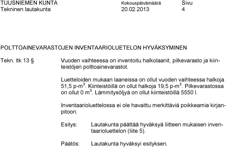 Luetteloiden mukaan laaneissa on ollut vuoden vaihteessa halkoja 51,5 p-m 3. Kiinteistöillä on ollut halkoja 19,5 p-m 3.