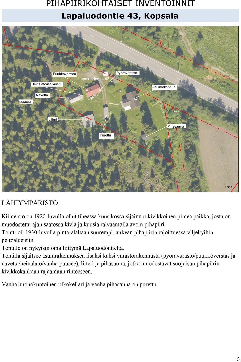 Tontti oli 1930-luvulla pinta-alaltaan suurempi, aukean pihapiirin rajoittuessa viljeltyihin peltoalueisiin. Tontille on nykyisin oma liittymä Lapaluodontieltä.