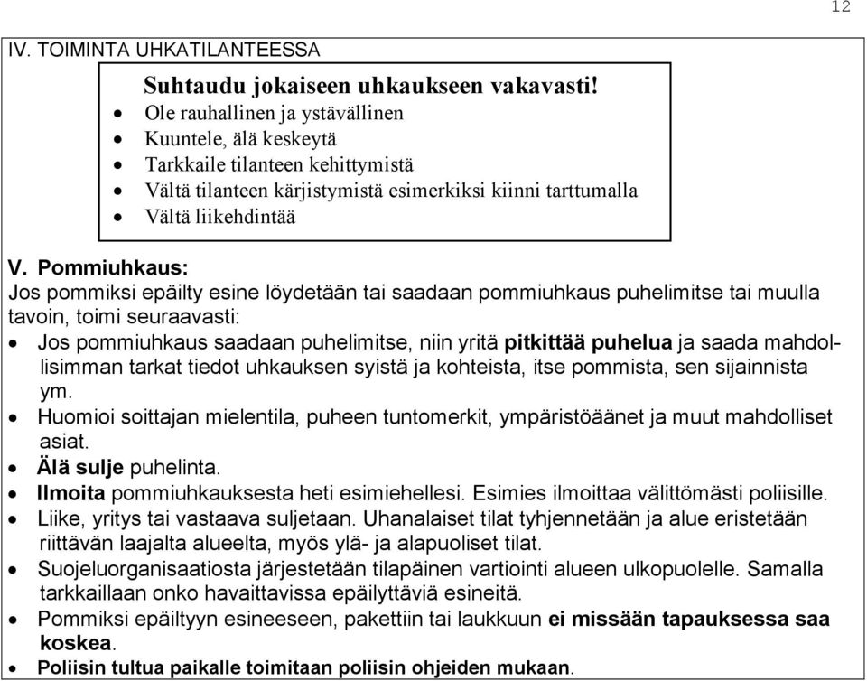 Pommiuhkaus: Jos pommiksi epäilty esine löydetään tai saadaan pommiuhkaus puhelimitse tai muulla tavoin, toimi seuraavasti: Jos pommiuhkaus saadaan puhelimitse, niin yritä pitkittää puhelua ja saada