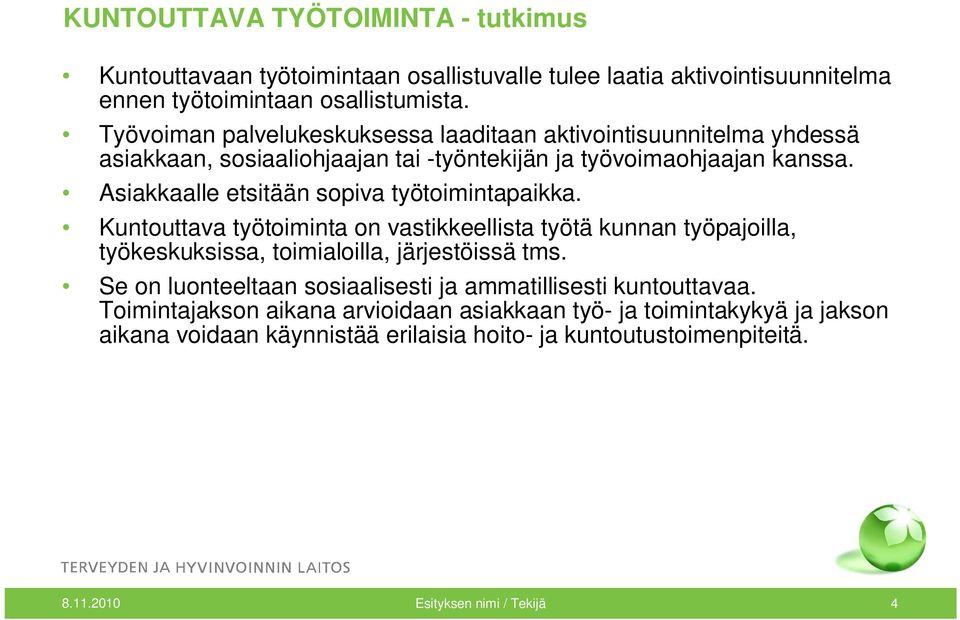 Asiakkaalle etsitään sopiva työtoimintapaikka. Kuntouttava työtoiminta on vastikkeellista työtä kunnan työpajoilla, työkeskuksissa, toimialoilla, järjestöissä tms.