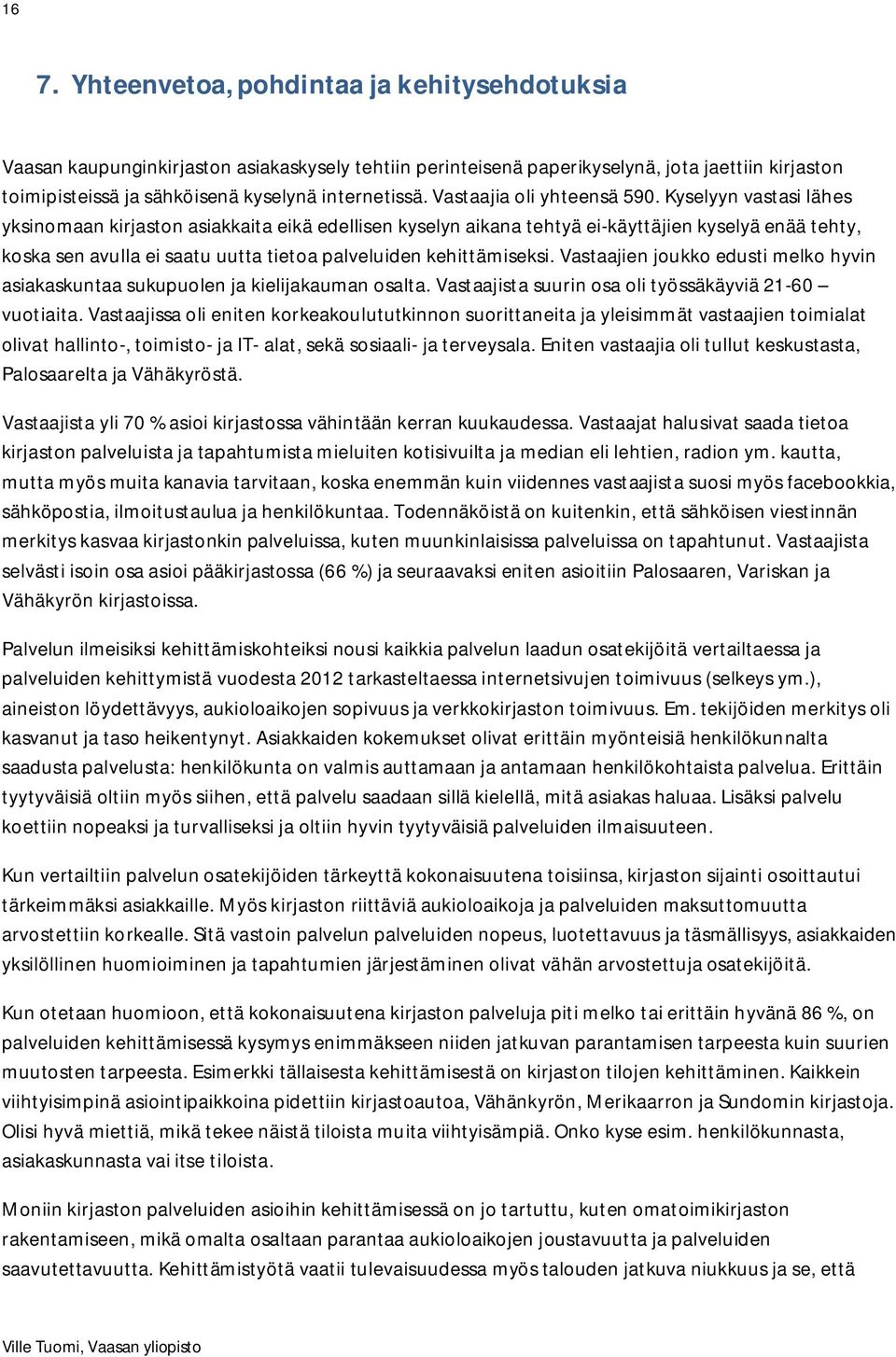 Kyselyyn vastasi lähes yksinomaan kirjaston asiakkaita eikä edellisen kyselyn aikana tehtyä ei-käyttäjien kyselyä enää tehty, koska sen avulla ei saatu uutta tietoa palveluiden kehittämiseksi.