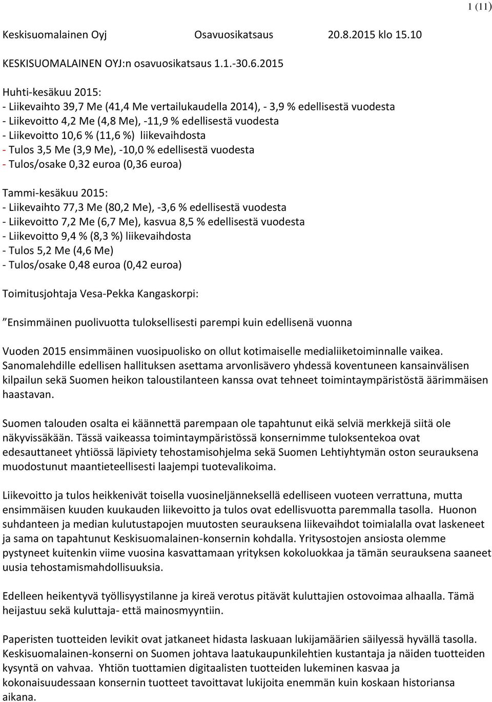 liikevaihdosta - Tulos 3,5 Me (3,9 Me), -10,0 % edellisestä vuodesta - Tulos/osake 0,32 euroa (0,36 euroa) Tammi-kesäkuu 2015: - Liikevaihto 77,3 Me (80,2 Me), -3,6 % edellisestä vuodesta -