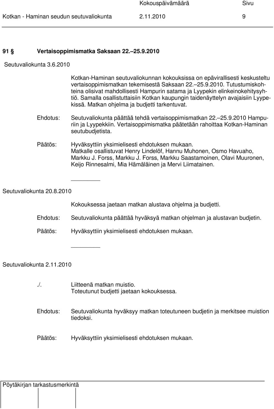 Samalla osallistuttaisiin Kotkan kaupungin taidenäyttelyn avajaisiin Lyypekissä. Matkan ohjelma ja budjetti tarkentuvat. Seutuvaliokunta päättää tehdä vertaisoppimismatkan 22. 25.9.