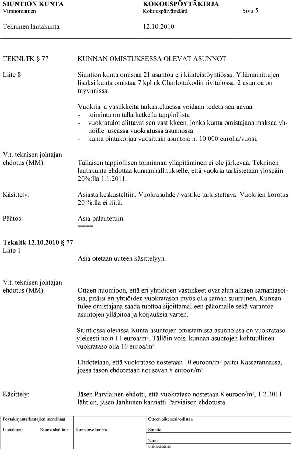 Vuokria ja vastikkeita tarkasteltaessa voidaan todeta seuraavaa: - toiminta on tällä hetkellä tappiollista - vuokratulot alittavat sen vastikkeen, jonka kunta omistajana maksaa yhtiöille useassa