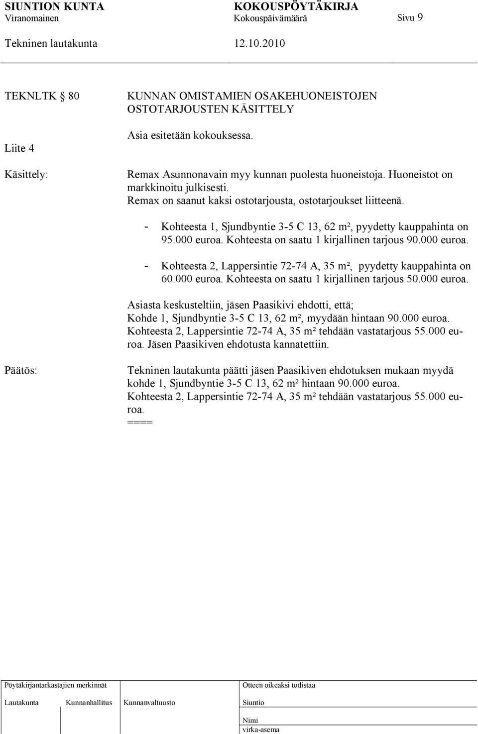 Kohteesta on saatu 1 kirjallinen tarjous 90.000 euroa. - Kohteesta 2, Lappersintie 72-74 A, 35 m², pyydetty kauppahinta on 60.000 euroa. Kohteesta on saatu 1 kirjallinen tarjous 50.000 euroa. Asiasta keskusteltiin, jäsen Paasikivi ehdotti, että; Kohde 1, Sjundbyntie 3-5 C 13, 62 m², myydään hintaan 90.