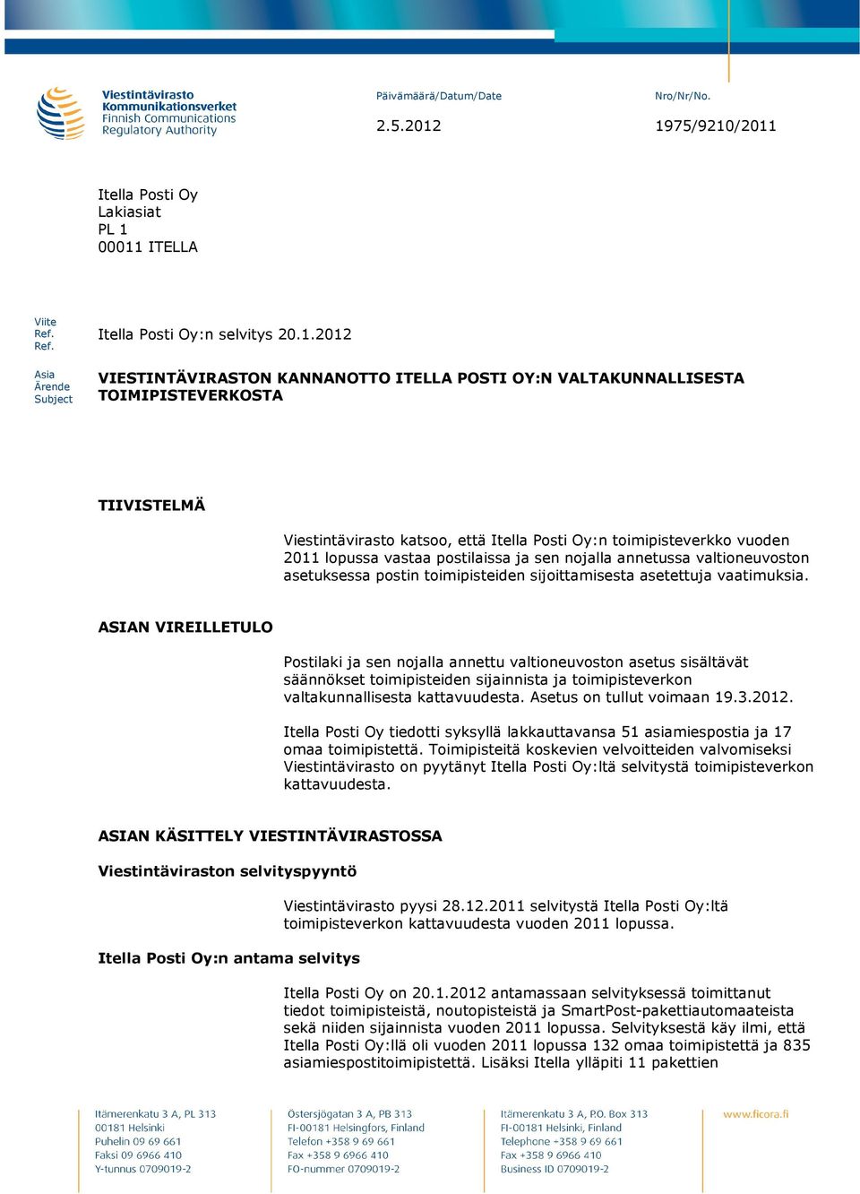 TOIMIPISTEVERKOSTA TIIVISTELMÄ Viestintävirasto katsoo, että Itella Posti Oy:n toimipisteverkko vuoden 2011 lopussa vastaa postilaissa ja sen nojalla annetussa valtioneuvoston asetuksessa postin