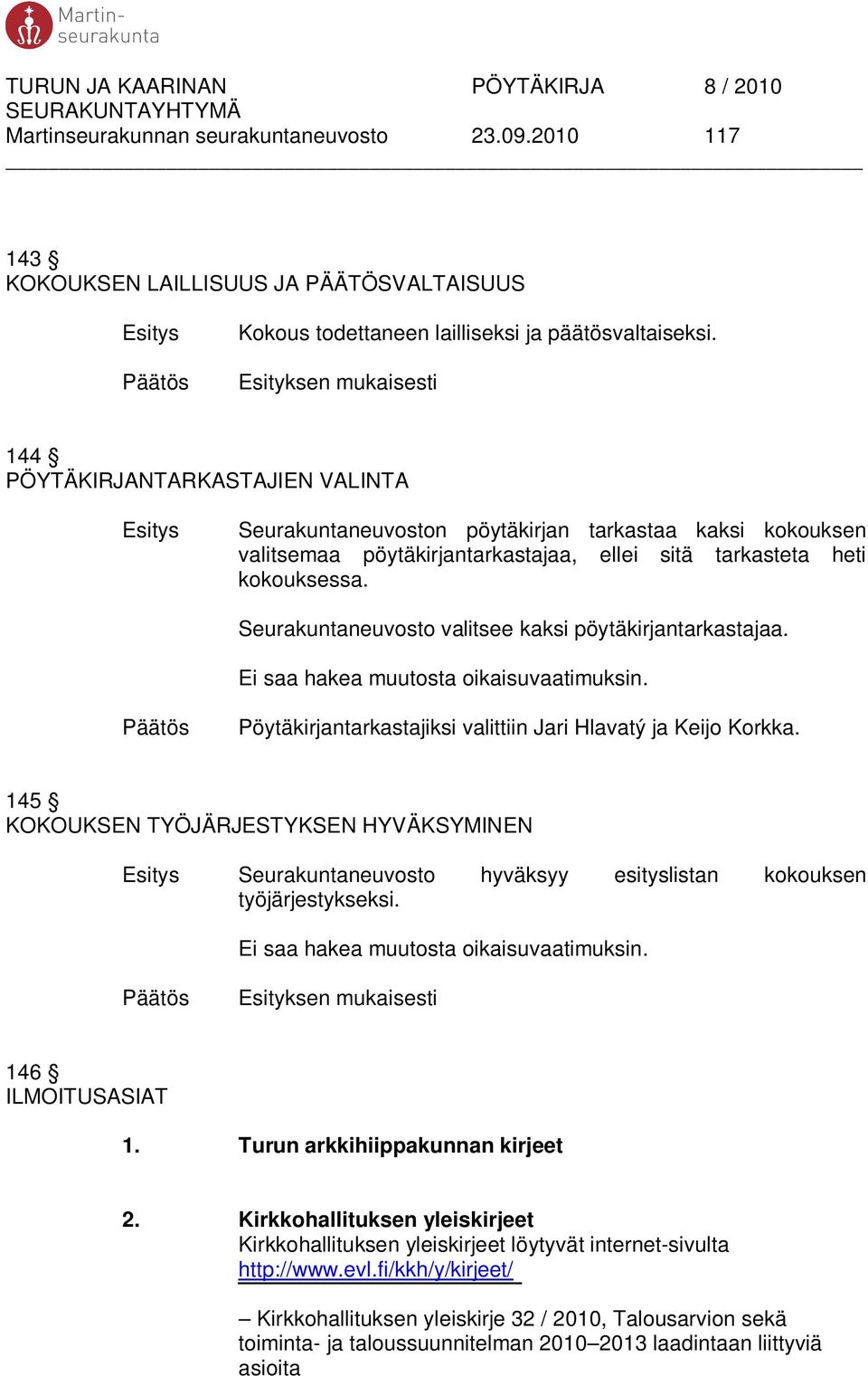 Seurakuntaneuvosto valitsee kaksi pöytäkirjantarkastajaa. Ei saa hakea muutosta oikaisuvaatimuksin. Pöytäkirjantarkastajiksi valittiin Jari Hlavatý ja Keijo Korkka.