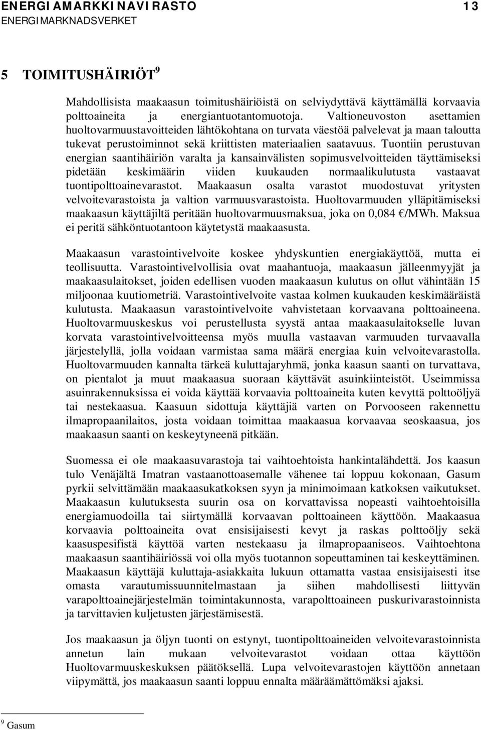 Tuontiin perustuvan energian saantihäiriön varalta ja kansainvälisten sopimusvelvoitteiden täyttämiseksi pidetään keskimäärin viiden kuukauden normaalikulutusta vastaavat tuontipolttoainevarastot.