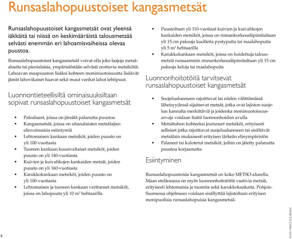 Lahoavan maapuuston lisäksi kohteen monimuotoisuutta lisäävät järeät lahovikaiset haavat sekä muut vanhat lahot lehtipuut.