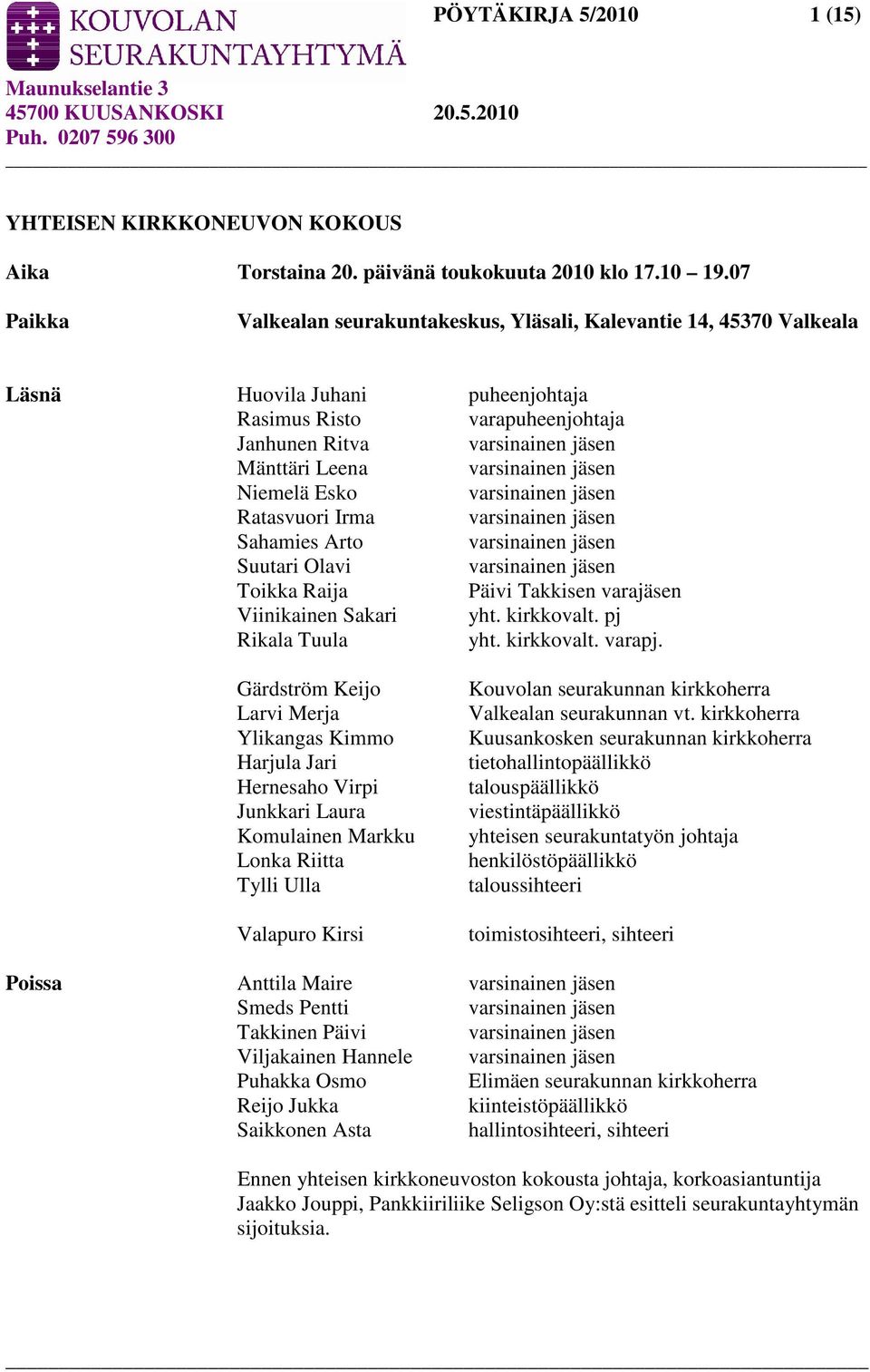 varsinainen jäsen Niemelä Esko varsinainen jäsen Ratasvuori Irma varsinainen jäsen Sahamies Arto varsinainen jäsen Suutari Olavi varsinainen jäsen Toikka Raija Päivi Takkisen varajäsen Viinikainen