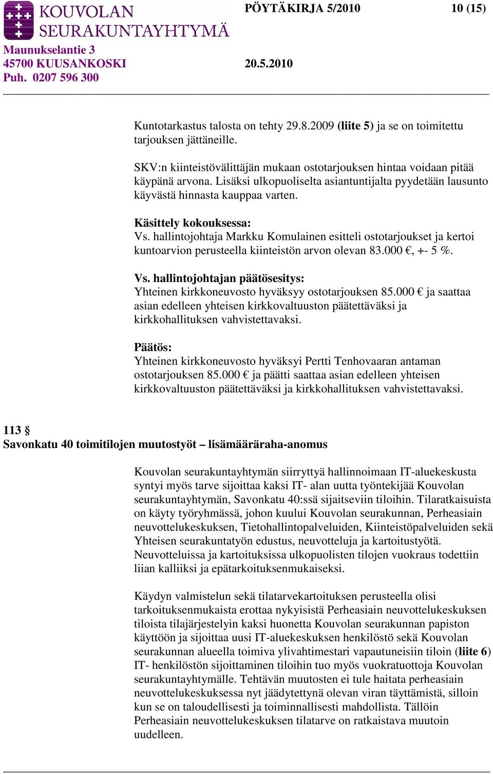 Käsittely kokouksessa: Vs. hallintojohtaja Markku Komulainen esitteli ostotarjoukset ja kertoi kuntoarvion perusteella kiinteistön arvon olevan 83.000, +- 5 %. Vs. hallintojohtajan päätösesitys: Yhteinen kirkkoneuvosto hyväksyy ostotarjouksen 85.