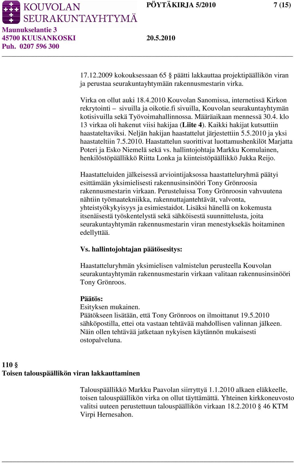 klo 13 virkaa oli hakenut viisi hakijaa (Liite 4). Kaikki hakijat kutsuttiin haastateltaviksi. Neljän hakijan haastattelut järjestettiin 5.5.2010 