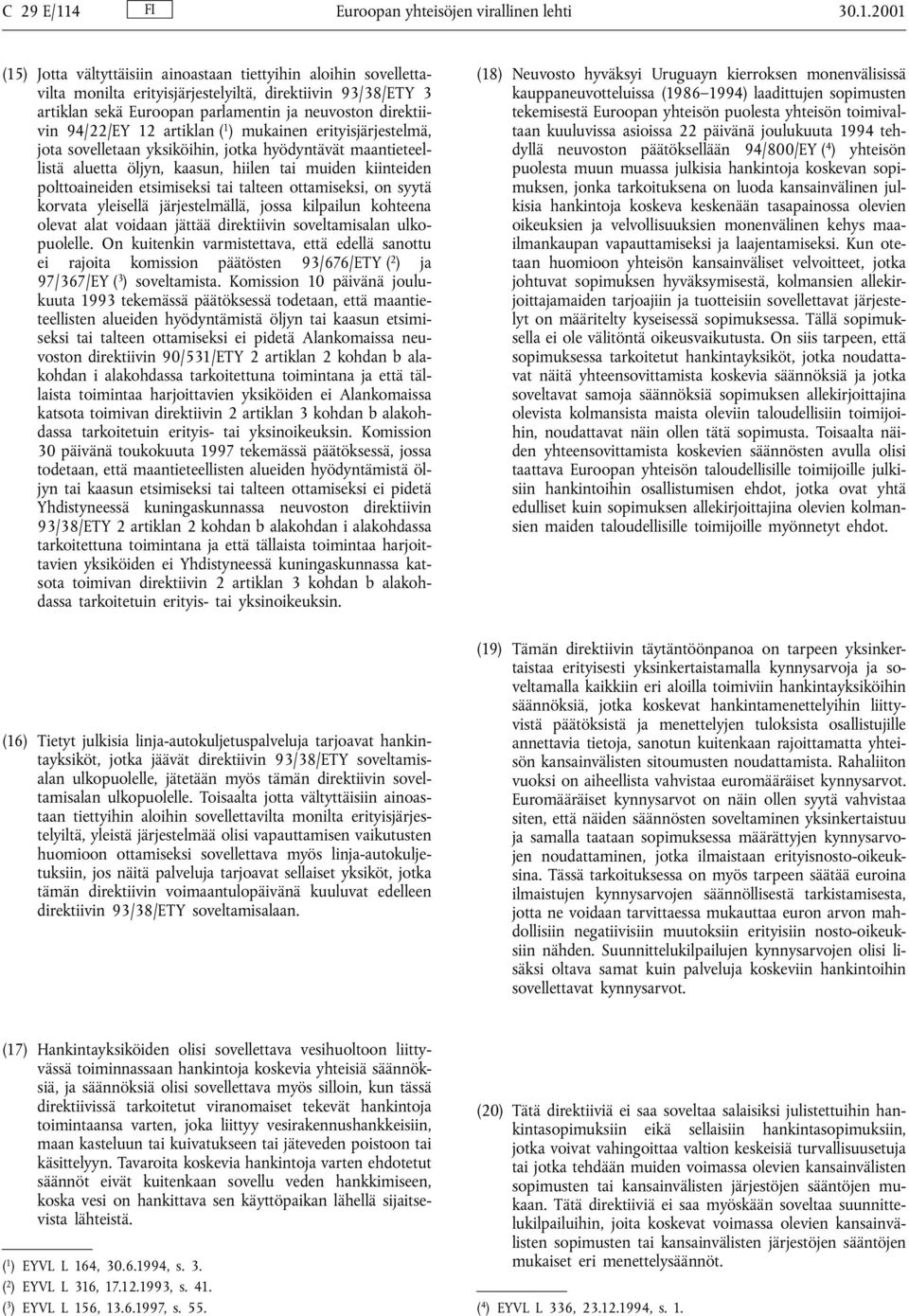 2001 (15) Jotta vältyttäisiin ainoastaan tiettyihin aloihin sovellettavilta monilta erityisjärjestelyiltä, direktiivin 93/38/ETY 3 artiklan sekä Euroopan parlamentin ja neuvoston direktiivin 94/22/EY