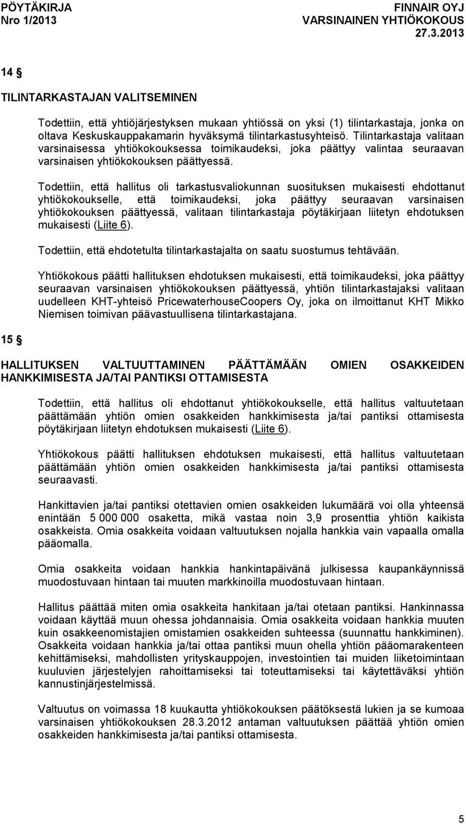 Todettiin, että hallitus oli tarkastusvaliokunnan suosituksen mukaisesti ehdottanut yhtiökokoukselle, että toimikaudeksi, joka päättyy seuraavan varsinaisen yhtiökokouksen päättyessä, valitaan