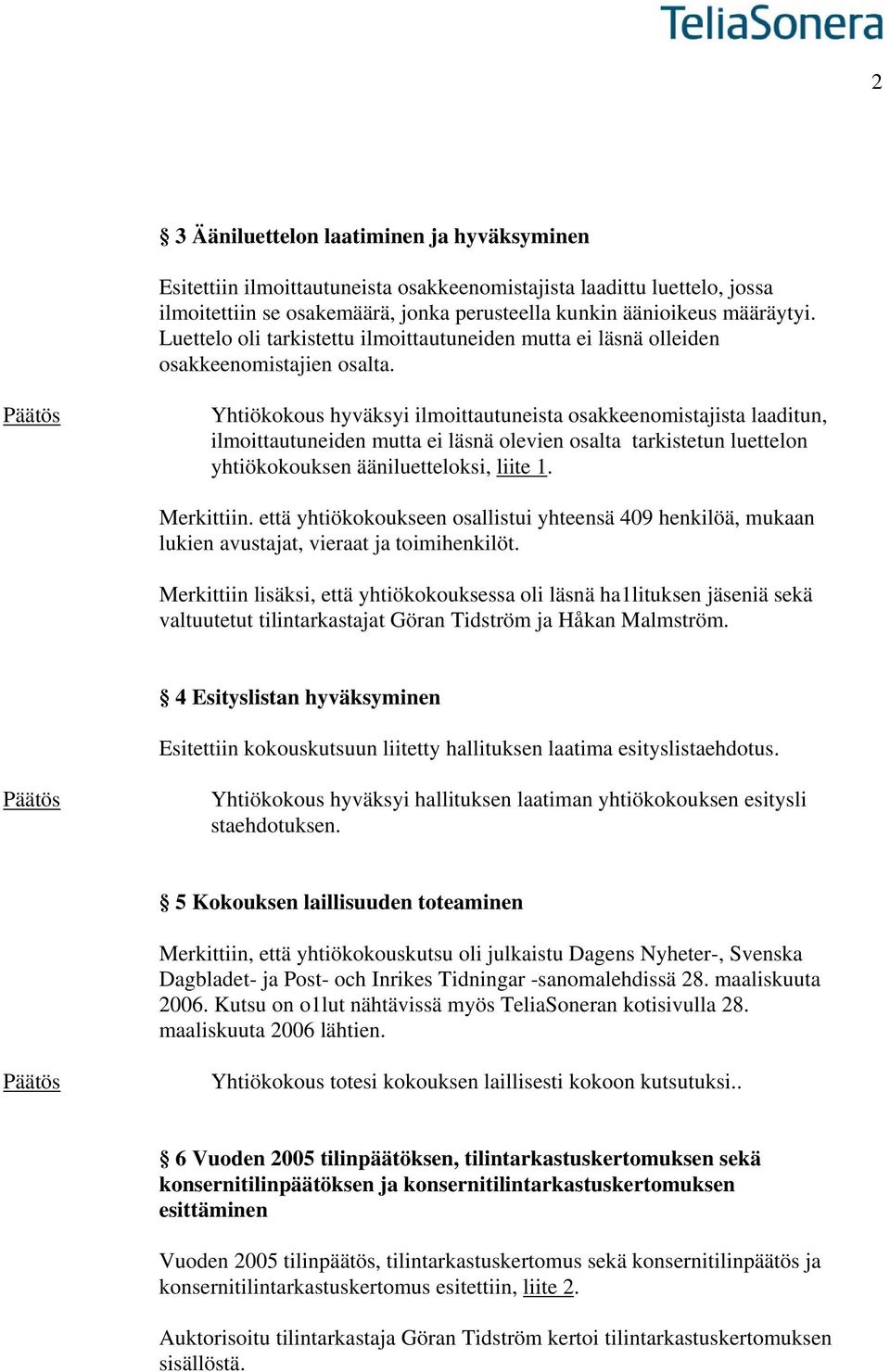 Yhtiökokous hyväksyi ilmoittautuneista osakkeenomistajista laaditun, ilmoittautuneiden mutta ei läsnä olevien osalta tarkistetun luettelon yhtiökokouksen ääniluetteloksi, liite 1. Merkittiin.