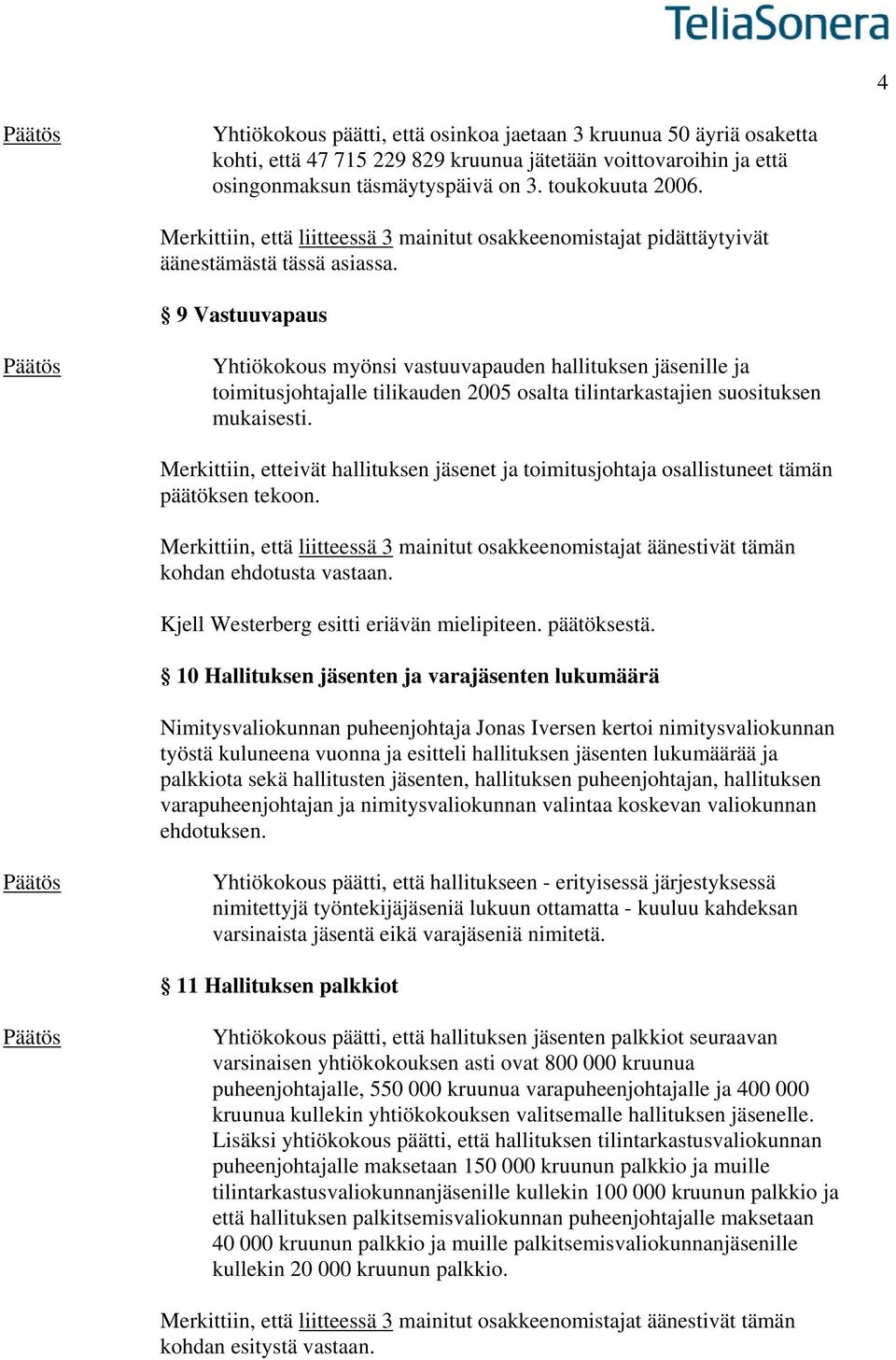 9 Vastuuvapaus Yhtiökokous myönsi vastuuvapauden hallituksen jäsenille ja toimitusjohtajalle tilikauden 2005 osalta tilintarkastajien suosituksen mukaisesti.