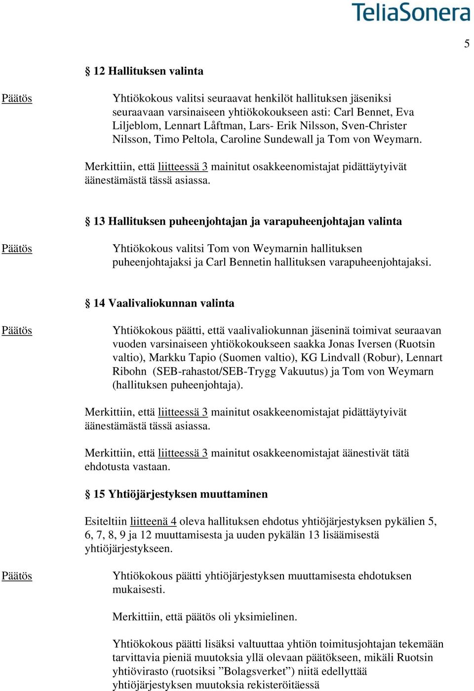 13 Hallituksen puheenjohtajan ja varapuheenjohtajan valinta Yhtiökokous valitsi Tom von Weymarnin hallituksen puheenjohtajaksi ja Carl Bennetin hallituksen varapuheenjohtajaksi.