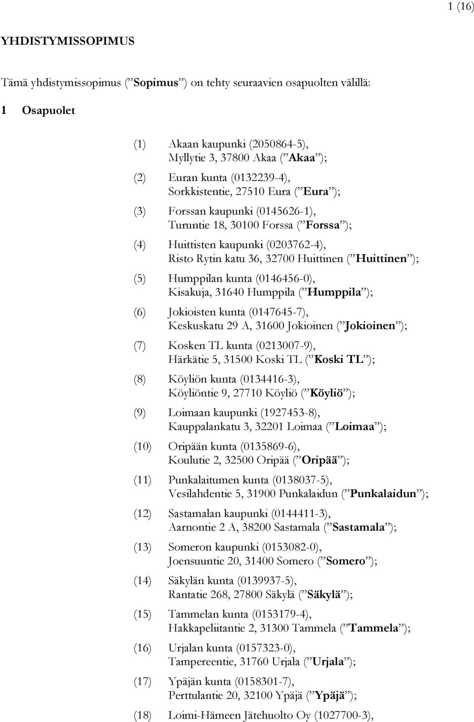 Huittinen ); (5) Humppilan kunta (0146456-0), Kisakuja, 31640 Humppila ( Humppila ); (6) Jokioisten kunta (0147645-7), Keskuskatu 29 A, 31600 Jokioinen ( Jokioinen ); (7) Kosken TL kunta (0213007-9),