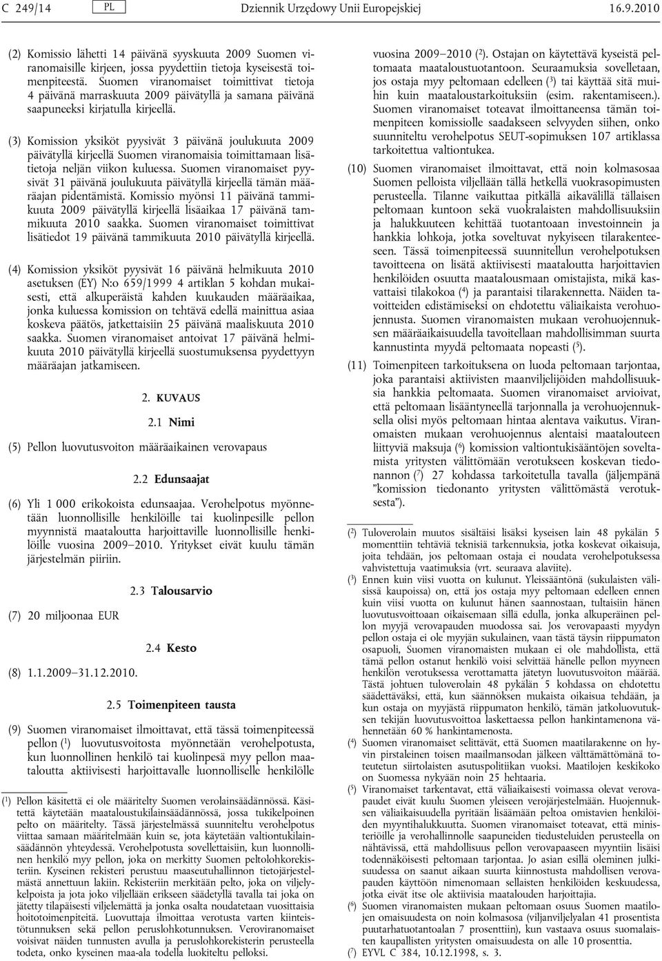 (3) Komission yksiköt pyysivät 3 päivänä joulukuuta 2009 päivätyllä kirjeellä Suomen viranomaisia toimittamaan lisätietoja neljän viikon kuluessa.