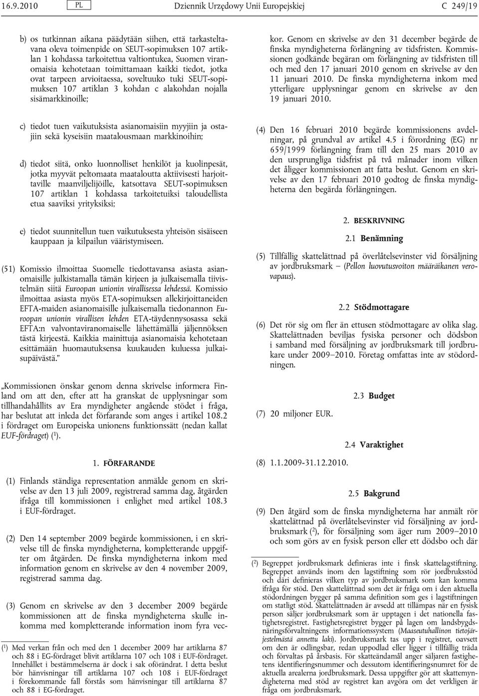 (3) Genom en skrivelse av den 3 december 2009 begärde kommissionen att de finska myndigheterna skulle inkomma med kompletterande information inom fyra veckor.