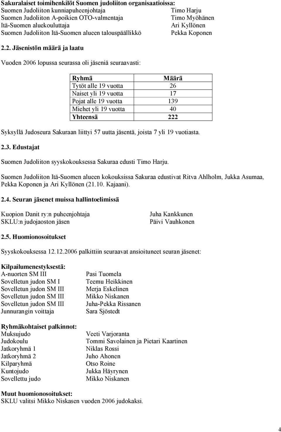 2. Jäsenistön määrä ja laatu Vuoden 2006 lopussa seurassa oli jäseniä seuraavasti: Ryhmä Määrä Tytöt alle 19 vuotta 26 Naiset yli 19 vuotta 17 Pojat alle 19 vuotta 139 Miehet yli 19 vuotta 40