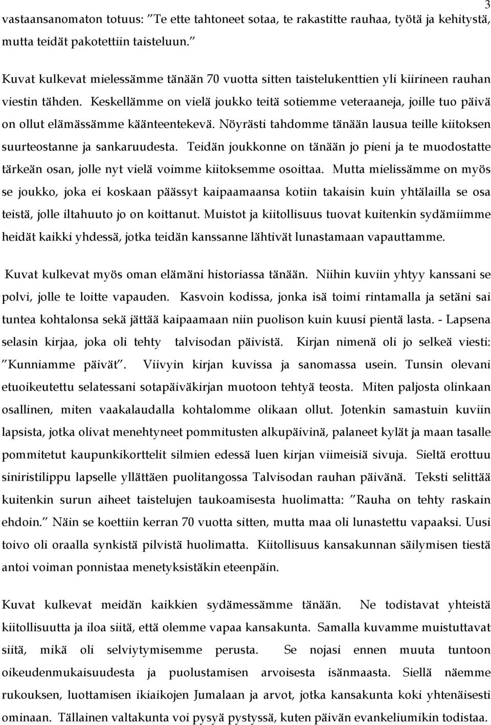 Keskellämme on vielä joukko teitä sotiemme veteraaneja, joille tuo päivä on ollut elämässämme käänteentekevä. Nöyrästi tahdomme tänään lausua teille kiitoksen suurteostanne ja sankaruudesta.