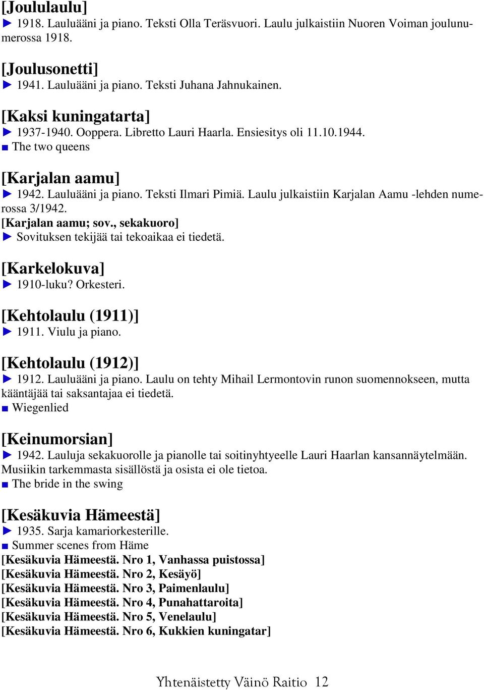 Laulu julkaistiin Karjalan Aamu -lehden numerossa 3/1942. [Karjalan aamu; sov., sekakuoro] Sovituksen tekijää tai tekoaikaa ei tiedetä. [Karkelokuva] 1910-luku? Orkesteri. [Kehtolaulu (1911)] 1911.