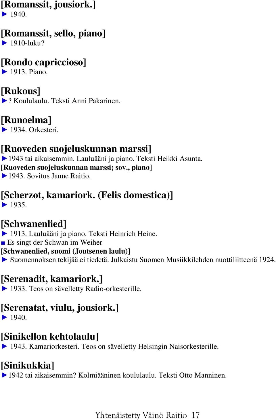 (Felis domestica)] 1935. [Schwanenlied] 1913. Lauluääni ja piano. Teksti Heinrich Heine. Es singt der Schwan im Weiher [Schwanenlied, suomi (Joutsenen laulu)] Suomennoksen tekijää ei tiedetä.