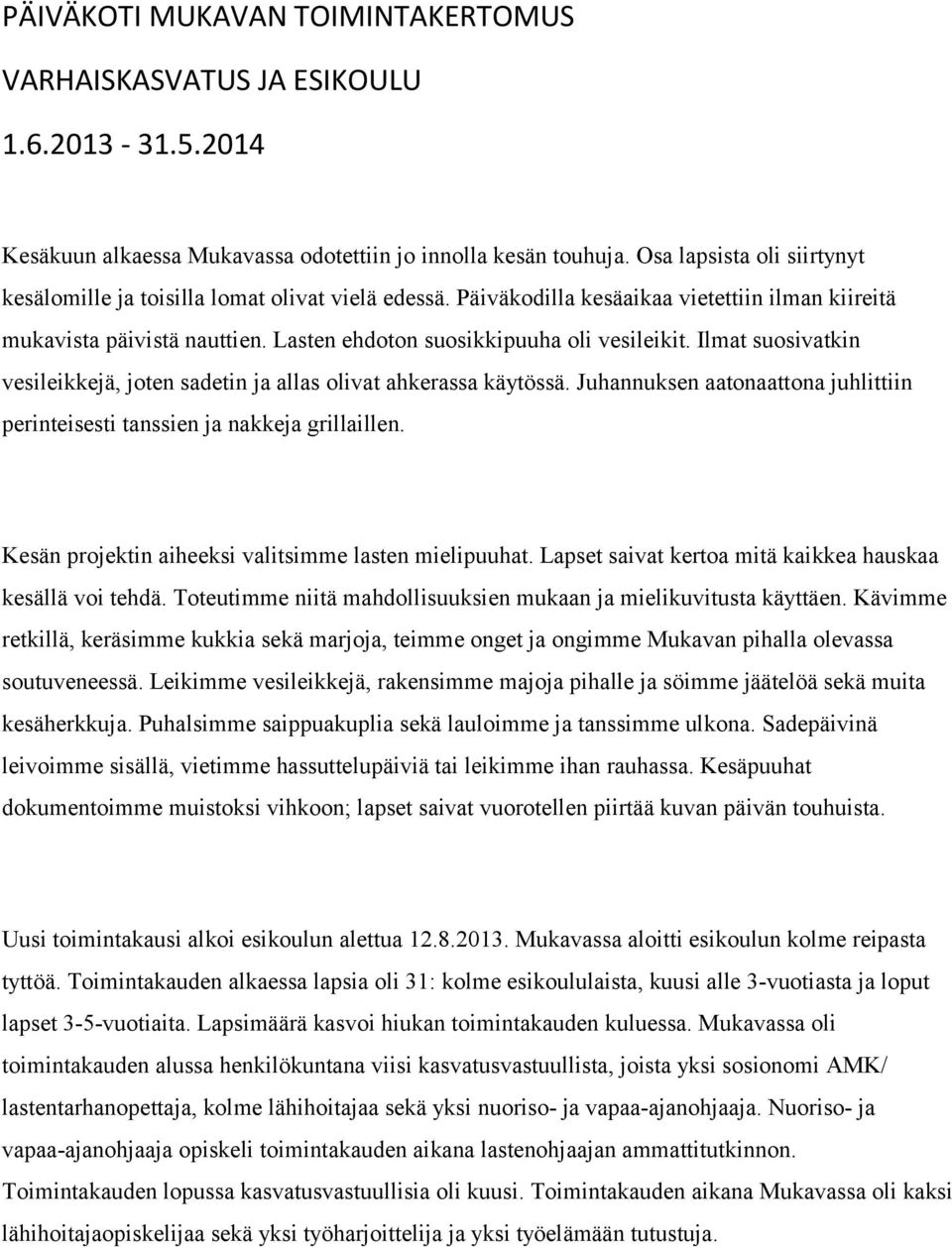 Ilmat suosivatkin vesileikkejä, joten sadetin ja allas olivat ahkerassa käytössä. Juhannuksen aatonaattona juhlittiin perinteisesti tanssien ja nakkeja grillaillen.