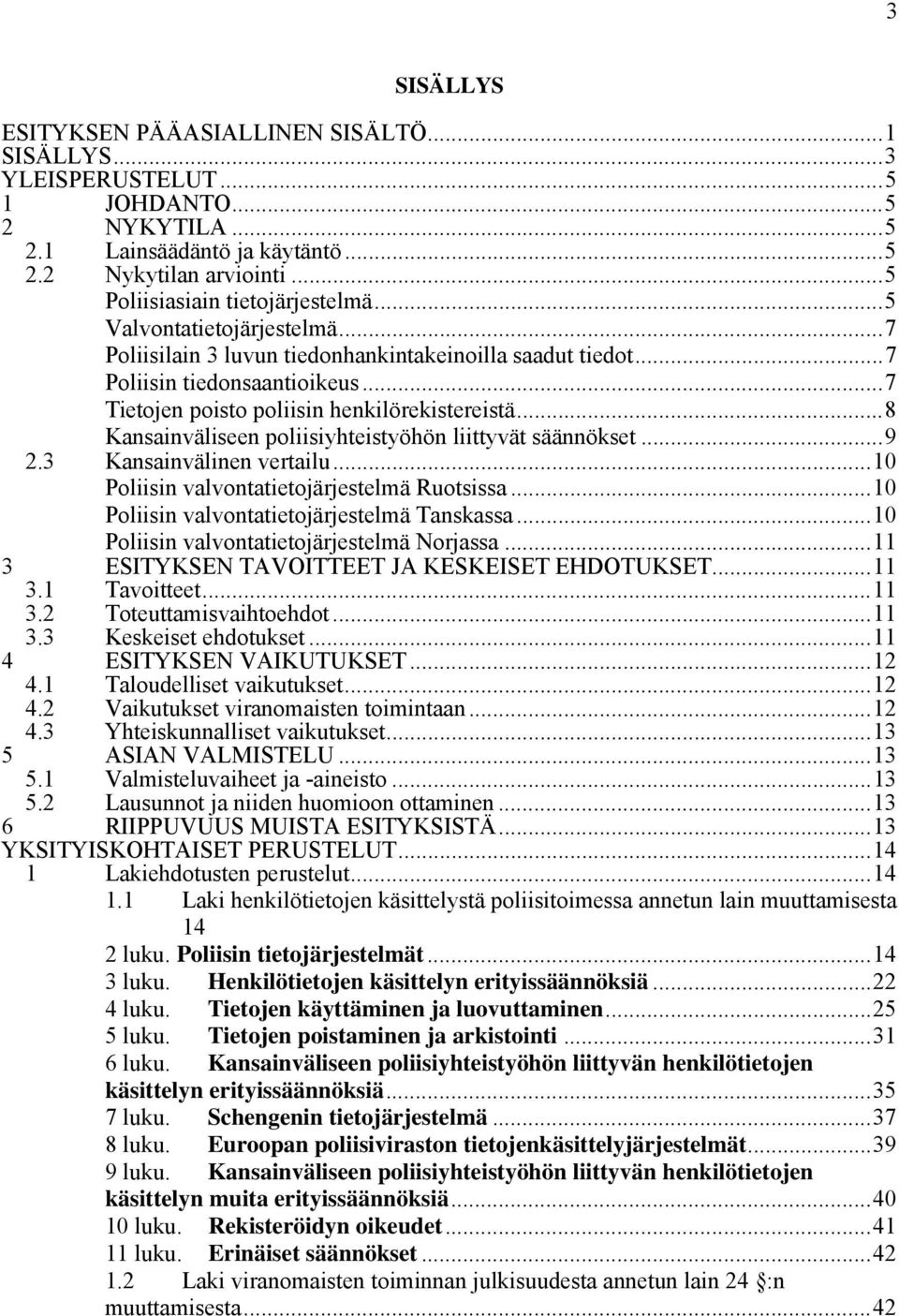 ..8 Kansainväliseen poliisiyhteistyöhön liittyvät säännökset...9 2.3 Kansainvälinen vertailu...10 Poliisin valvontatietojärjestelmä Ruotsissa...10 Poliisin valvontatietojärjestelmä Tanskassa.