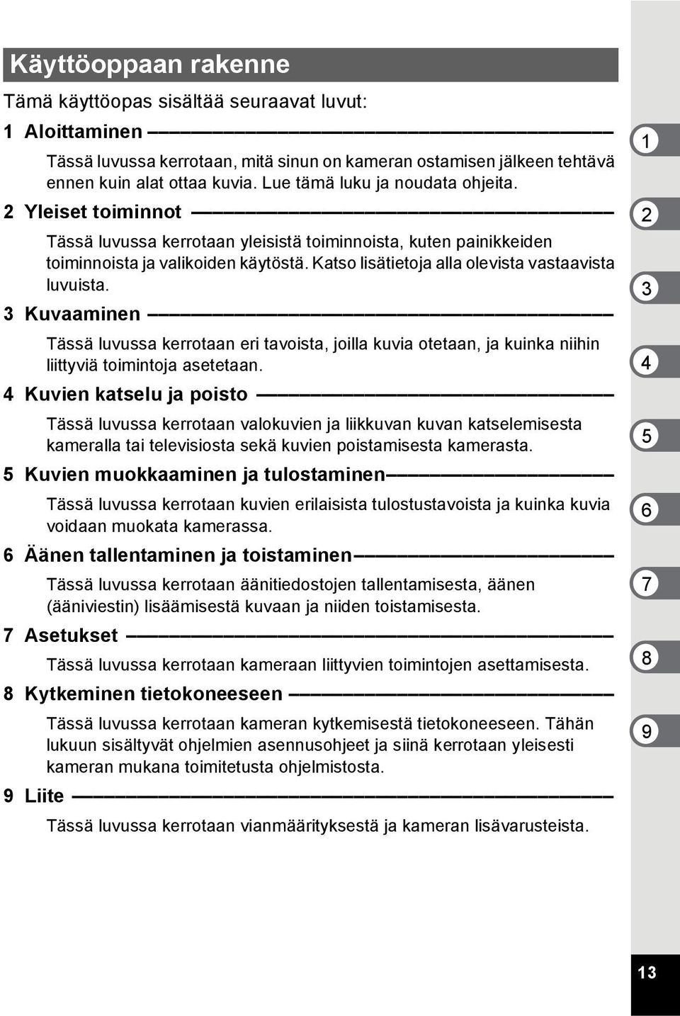 Katso lisätietoja alla olevista vastaavista luvuista. 3 Kuvaaminen Tässä luvussa kerrotaan eri tavoista, joilla kuvia otetaan, ja kuinka niihin liittyviä toimintoja asetetaan.