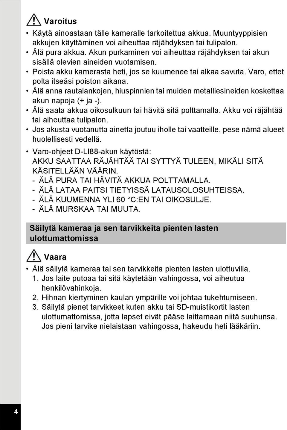 Älä anna rautalankojen, hiuspinnien tai muiden metalliesineiden koskettaa akun napoja (+ ja -). Älä saata akkua oikosulkuun tai hävitä sitä polttamalla. Akku voi räjähtää tai aiheuttaa tulipalon.