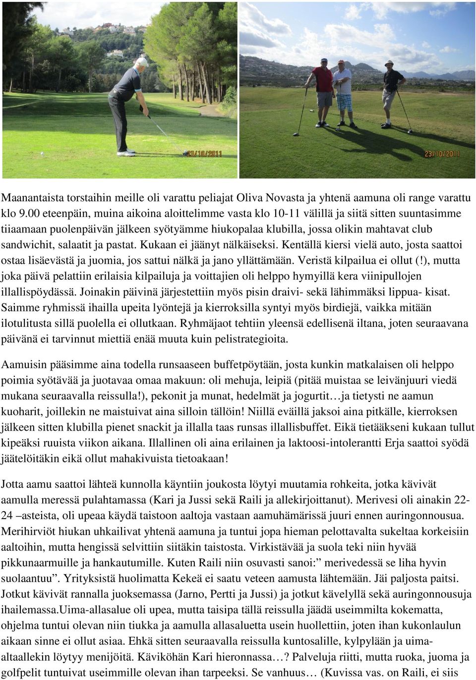 salaatit ja pastat. Kukaan ei jäänyt nälkäiseksi. Kentällä kiersi vielä auto, josta saattoi ostaa lisäevästä ja juomia, jos sattui nälkä ja jano yllättämään. Veristä kilpailua ei ollut (!