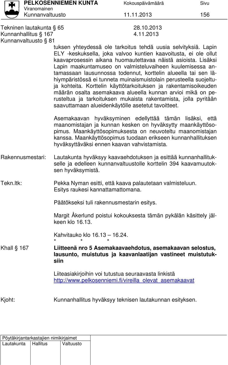 Lisäksi Lapin maakuntamuseo on valmisteluvaiheen kuulemisessa antamassaan lausunnossa todennut, korttelin alueella tai sen lähiympäristössä ei tunneta muinaismuistolain perusteella suojeltuja