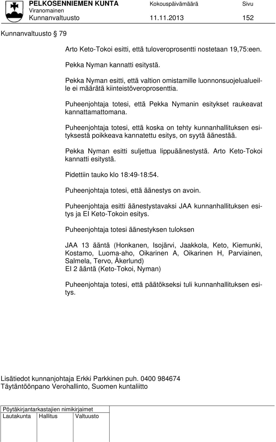 Puheenjohtaja totesi, että koska on tehty kunnanhallituksen esityksestä poikkeava kannatettu esitys, on syytä äänestää. Pekka Nyman esitti suljettua lippuäänestystä. Arto Keto-Tokoi kannatti esitystä.