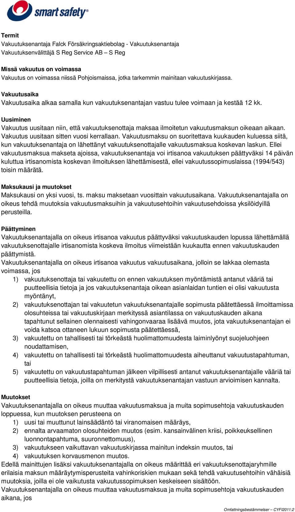 Uusiminen Vakuutus uusitaan niin, että vakuutuksenottaja maksaa ilmoitetun vakuutusmaksun oikeaan aikaan. Vakuutus uusitaan sitten vuosi kerrallaan.