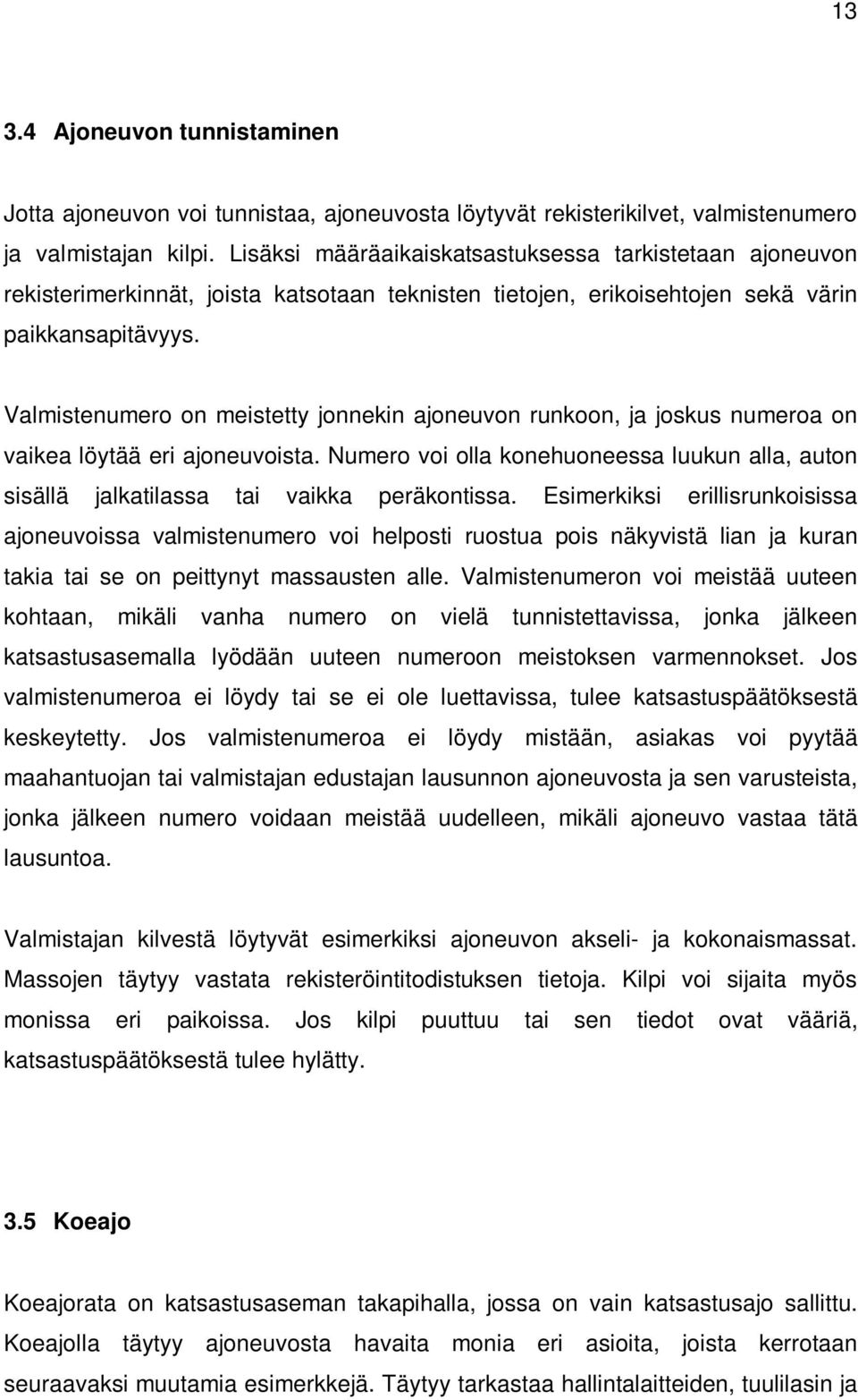 Valmistenumero on meistetty jonnekin ajoneuvon runkoon, ja joskus numeroa on vaikea löytää eri ajoneuvoista.