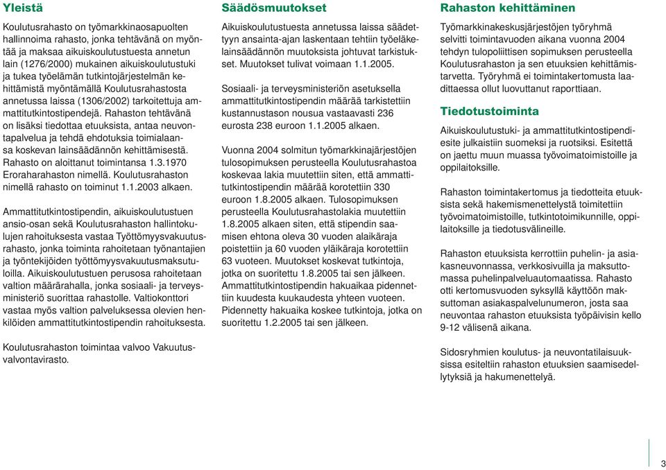 Rahaston tehtävänä on lisäksi tiedottaa etuuksista, antaa neuvontapalvelua ja tehdä ehdotuksia toimialaansa koskevan lainsäädännön kehittämisestä. Rahasto on aloittanut toimintansa 1.3.