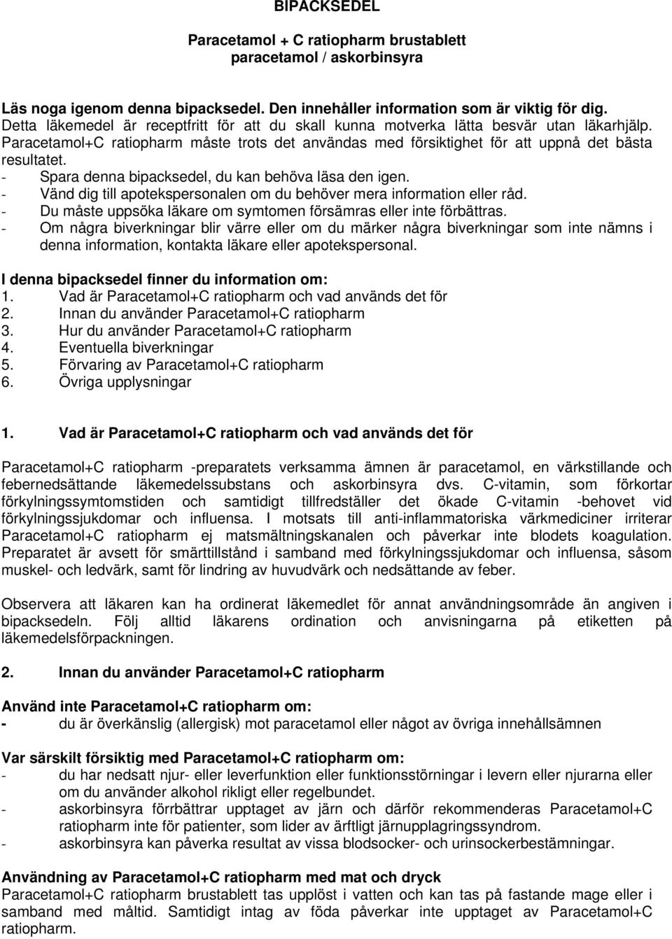 - Spara denna bipacksedel, du kan behöva läsa den igen. - Vänd dig till apotekspersonalen om du behöver mera information eller råd.