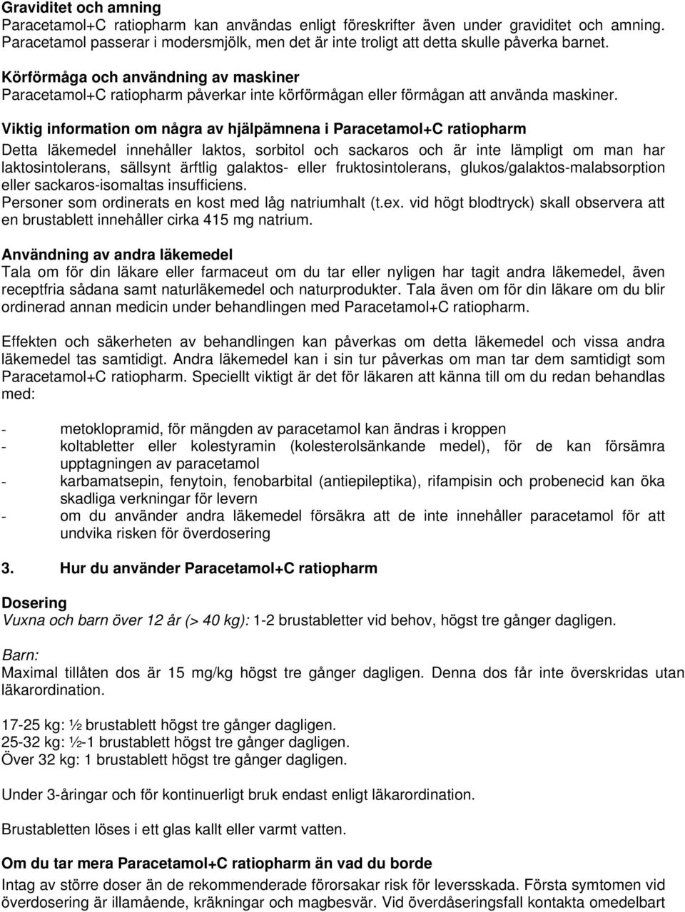 Körförmåga och användning av maskiner Paracetamol+C ratiopharm påverkar inte körförmågan eller förmågan att använda maskiner.