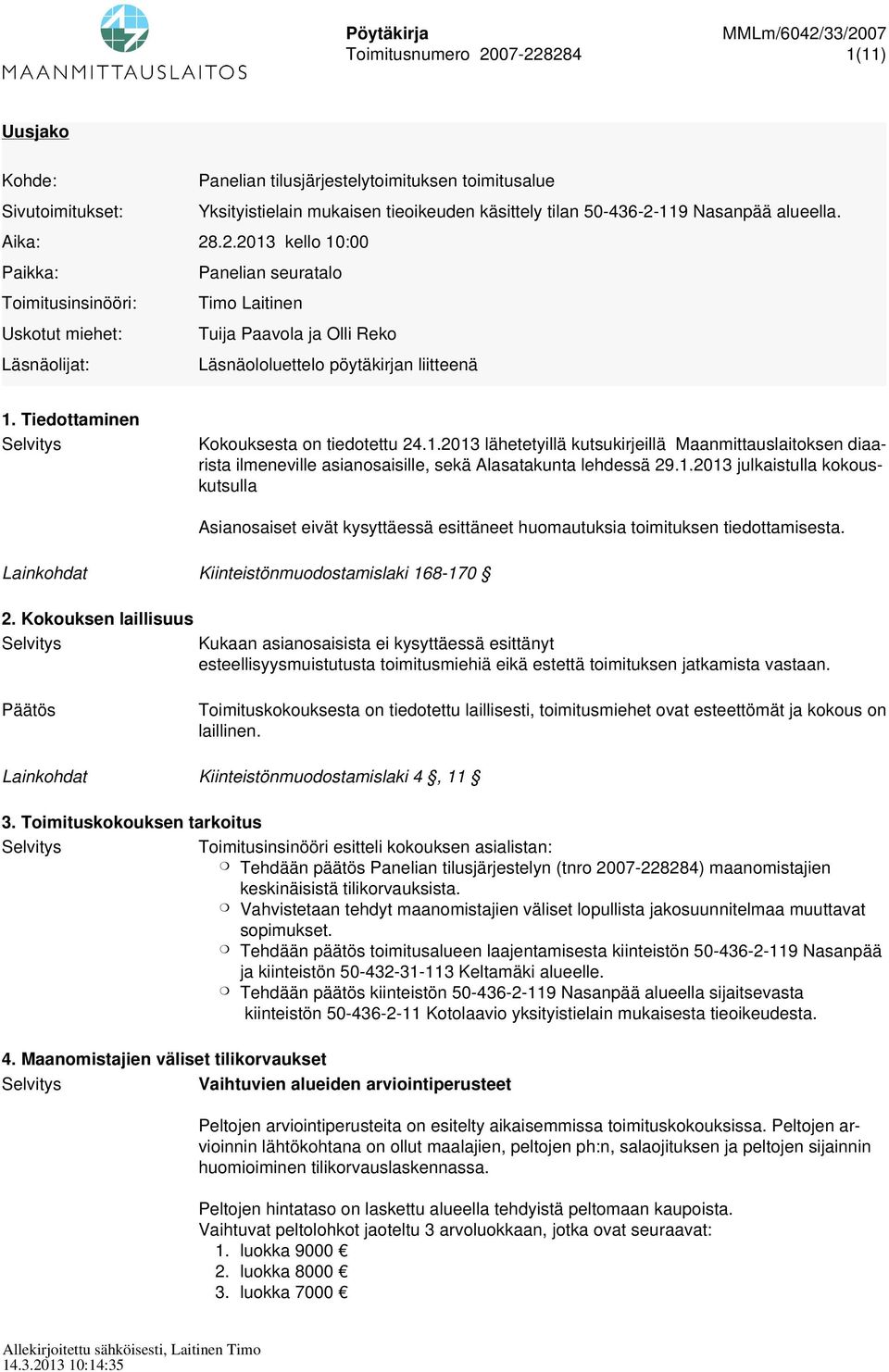 Tiedottaminen Kokouksesta on tiedotettu 24.1.2013 lähetetyillä kutsukirjeillä Maanmittauslaitoksen diaarista ilmeneville asianosaisille, sekä Alasatakunta lehdessä 29.1.2013 julkaistulla kokouskutsulla Asianosaiset eivät kysyttäessä esittäneet huomautuksia toimituksen tiedottamisesta.