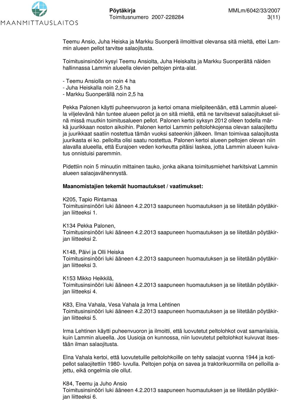 - Teemu Ansiolla on noin 4 ha - Juha Heiskalla noin 2,5 ha - Markku Suonperällä noin 2,5 ha Pekka Palonen käytti puheenvuoron ja kertoi omana mielipiteenään, että Lammin alueella viljelevänä hän